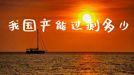 我国产能过剩多少_https://m.jnkyh.com_股指期货_第1张