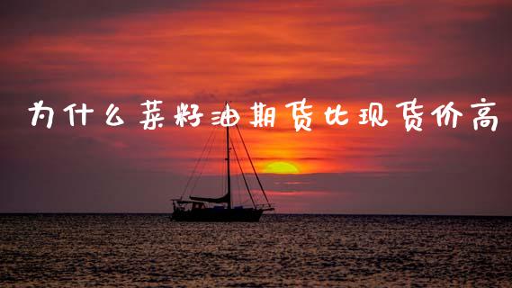 为什么菜籽油期货比现货价高_https://m.jnkyh.com_股指期货_第1张