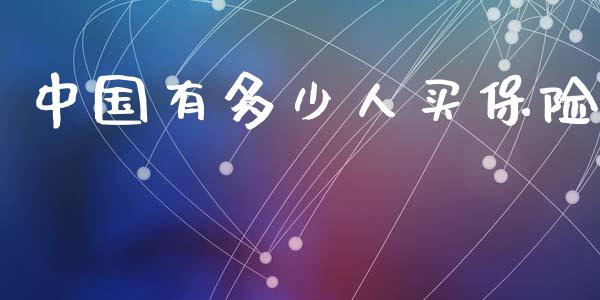 中国有多少人买保险_https://m.jnkyh.com_国际原油_第1张