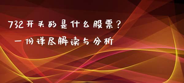 732开头的是什么股票？ 一份详尽解读与分析_https://m.jnkyh.com_股票交易_第1张