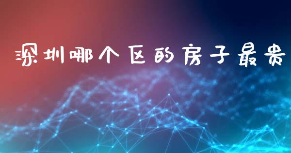 深圳哪个区的房子最贵_https://m.jnkyh.com_股票交易_第1张