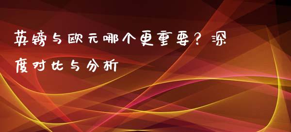 英镑与欧元哪个更重要？深度对比与分析_https://m.jnkyh.com_国际原油_第1张