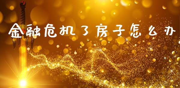 金融危机了房子怎么办_https://m.jnkyh.com_股票交易_第1张
