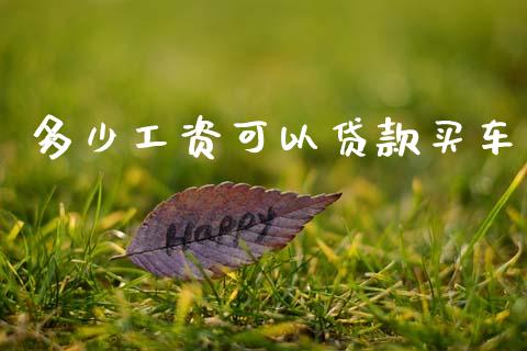 多少工资可以贷款买车_https://m.jnkyh.com_股票交易_第1张