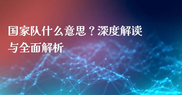 国家队什么意思？深度解读与全面解析_https://m.jnkyh.com_股指期货_第1张