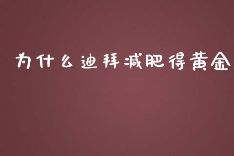 为什么迪拜减肥得黄金_https://m.jnkyh.com_股票交易_第1张