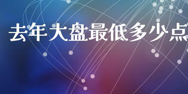 去年大盘最低多少点_https://m.jnkyh.com_股指期货_第1张