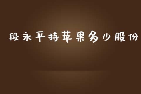 段永平持苹果多少股份_https://m.jnkyh.com_国际原油_第1张