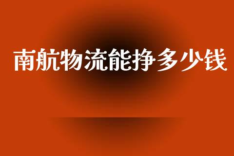 南航物流能挣多少钱_https://m.jnkyh.com_国际原油_第1张