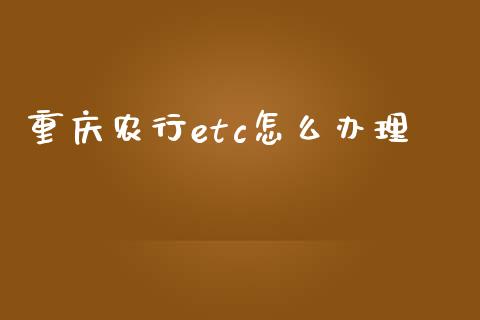 重庆农行etc怎么办理_https://m.jnkyh.com_股指期货_第1张