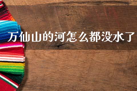 万仙山的河怎么都没水了_https://m.jnkyh.com_期货开户条件_第1张