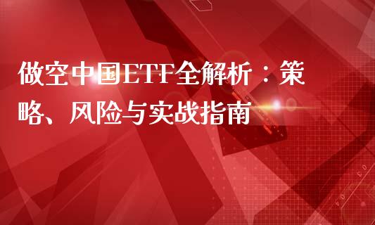 做空中国ETF全解析：策略、风险与实战指南_https://m.jnkyh.com_股指期货_第1张