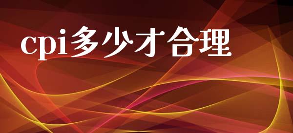 cpi多少才合理_https://m.jnkyh.com_股指期货_第1张