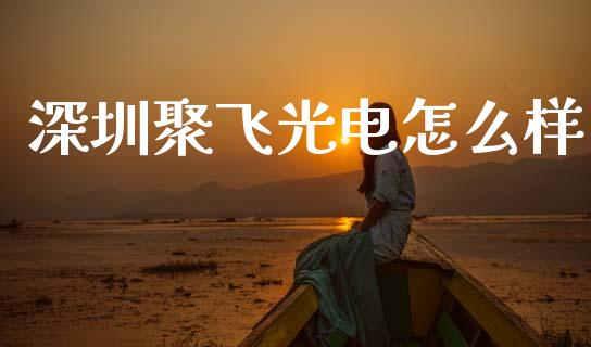 深圳聚飞光电怎么样_https://m.jnkyh.com_股票交易_第1张