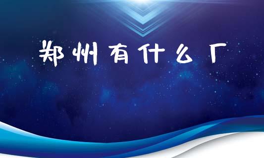 郑州有什么厂_https://m.jnkyh.com_股票交易_第1张