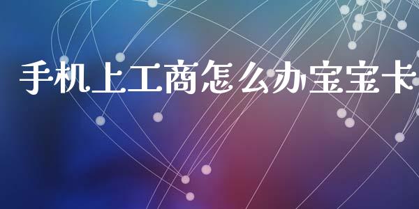 手机上工商怎么办宝宝卡_https://m.jnkyh.com_期货开户条件_第1张