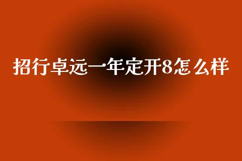 招行卓远一年定开8怎么样_https://m.jnkyh.com_期货开户条件_第1张