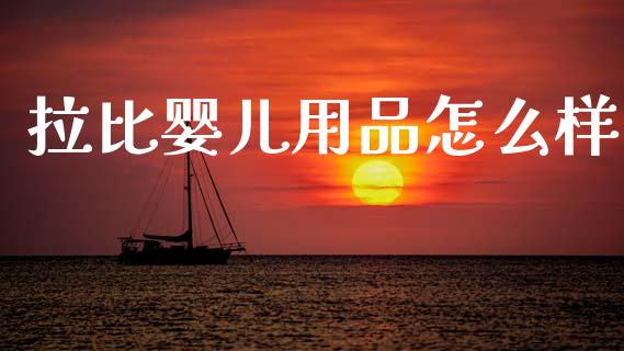 拉比婴儿用品怎么样_https://m.jnkyh.com_股指期货_第1张