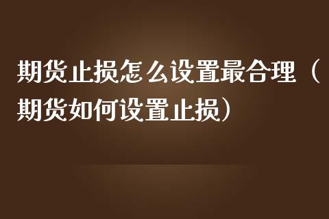 期货止损怎么设置最合理（期货如何设置止损）_https://m.jnkyh.com_股指期货_第1张