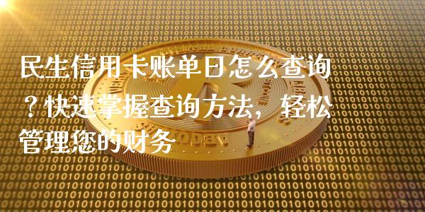民生信用卡账单日怎么查询？快速掌握查询方法，轻松管理您的财务_https://m.jnkyh.com_股指期货_第1张