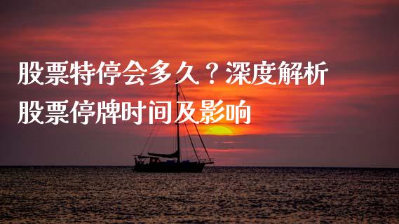 股票特停会多久？深度解析股票停牌时间及影响_https://m.jnkyh.com_国际原油_第1张