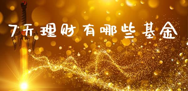 7天理财有哪些基金_https://m.jnkyh.com_国际原油_第1张
