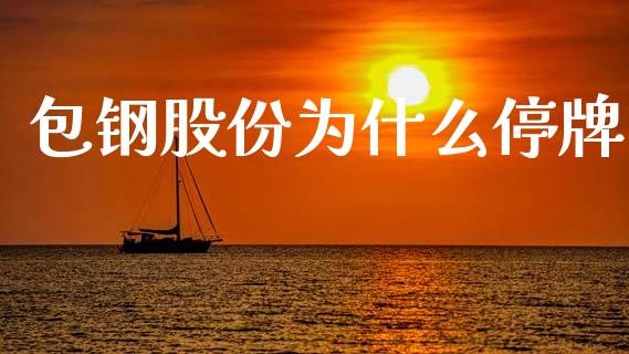 包钢股份为什么停牌_https://m.jnkyh.com_国际原油_第1张