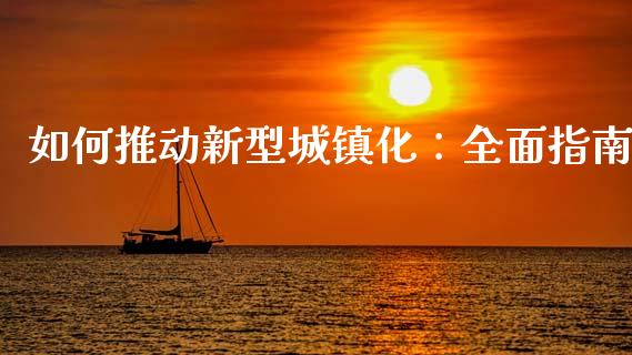 如何推动新型城镇化：全面指南_https://m.jnkyh.com_国际原油_第1张
