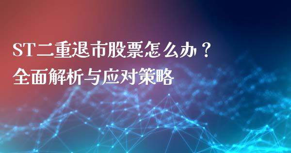 ST二重退市股票怎么办？全面解析与应对策略_https://m.jnkyh.com_股指期货_第1张