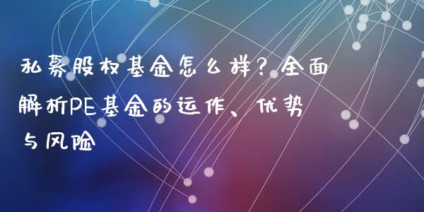 私募股权基金怎么样？全面解析PE基金的运作、优势与风险_https://m.jnkyh.com_股票交易_第1张
