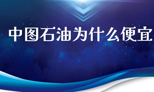 中图石油为什么便宜_股票交易_第1张_股指期货_期货开户条件_国际原油_股票交易 中图石油为什么便宜_https://m.jnkyh.com_股票交易_第1张