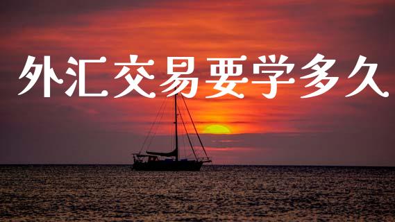 外汇交易要学多久_https://m.jnkyh.com_股票交易_第1张