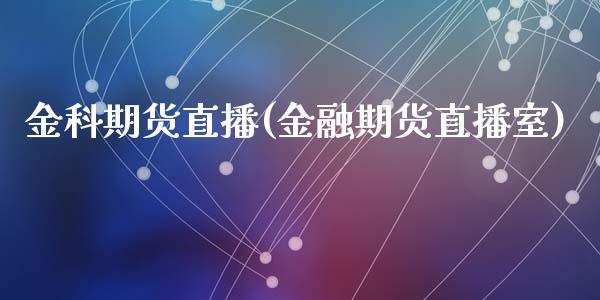 金科期货直播(金融期货直播室)_https://m.jnkyh.com_期货开户条件_第1张