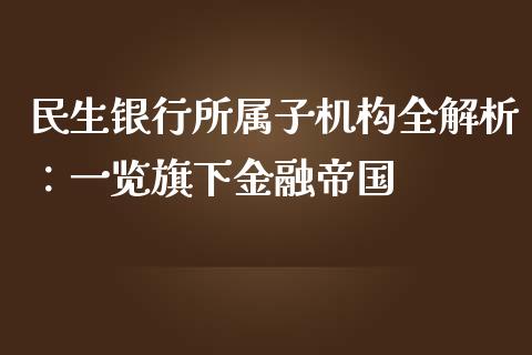 民生银行所属子机构全解析：一览旗下金融帝国_https://m.jnkyh.com_股票交易_第1张
