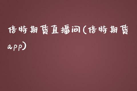 倍特期货直播间(倍特期货app)_https://m.jnkyh.com_期货开户条件_第1张