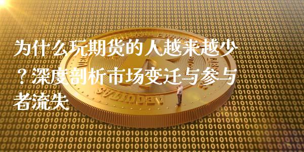 为什么玩期货的人越来越少？深度剖析市场变迁与参与者流失_https://m.jnkyh.com_国际原油_第1张