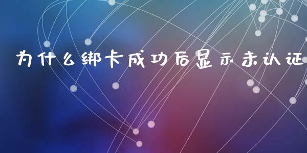 为什么绑卡成功后显示未认证_https://m.jnkyh.com_股票交易_第1张
