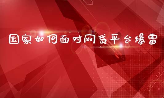 国家如何面对网贷平台爆雷_https://m.jnkyh.com_股票交易_第1张