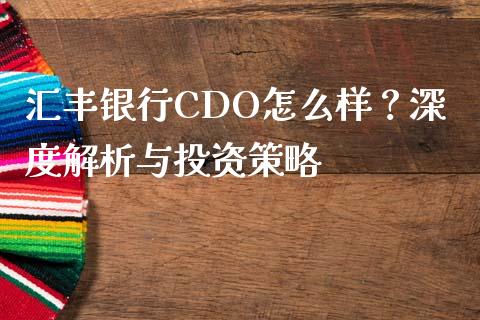 汇丰银行CDO怎么样？深度解析与投资策略_https://m.jnkyh.com_股指期货_第1张