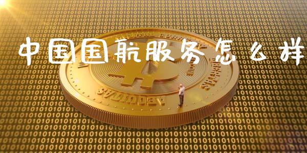 中国国航服务怎么样_https://m.jnkyh.com_期货开户条件_第1张