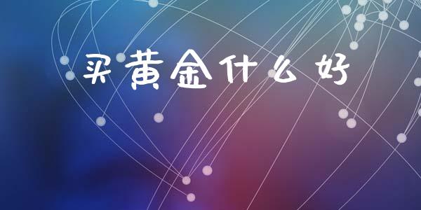 买黄金什么好_https://m.jnkyh.com_股票交易_第1张