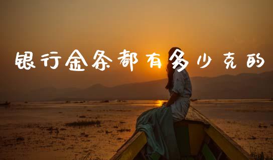 银行金条都有多少克的_https://m.jnkyh.com_期货开户条件_第1张