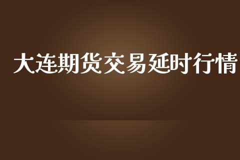 大连期货交易延时行情_https://m.jnkyh.com_股票交易_第1张