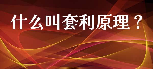 什么叫套利原理？_https://m.jnkyh.com_期货开户条件_第1张