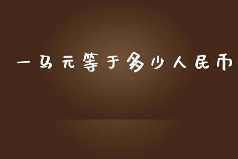 一马元等于多少人民币_https://m.jnkyh.com_期货开户条件_第1张