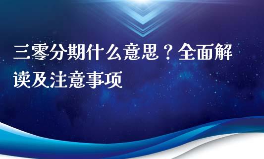 三零分期什么意思?全面解读及注意事项_股指期货_第1张_股指期货_期货开户条件_国际原油_股票交易 三零分期什么意思?全面解读及注意事项_https://m.jnkyh.com_股指期货_第1张