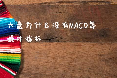 大盘为什么没有MACD等操作指标_https://m.jnkyh.com_股票交易_第1张