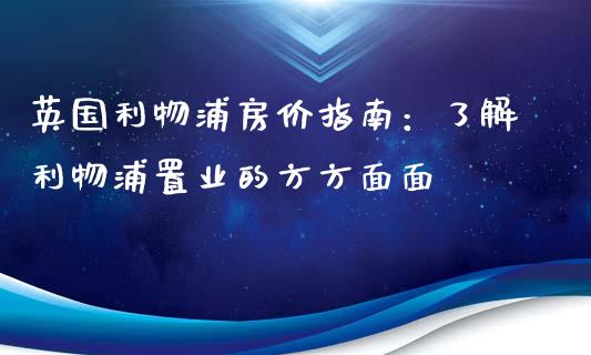 英国利物浦房价指南：了解利物浦置业的方方面面_https://m.jnkyh.com_国际原油_第1张