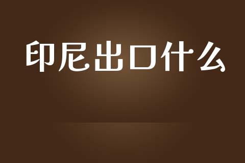 印尼出口什么_https://m.jnkyh.com_国际原油_第1张