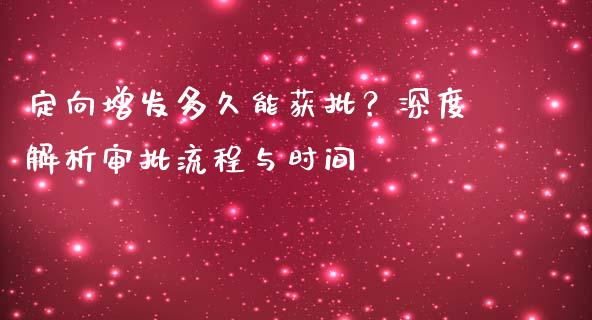定向增发多久能获批？深度解析审批流程与时间_https://m.jnkyh.com_股指期货_第1张